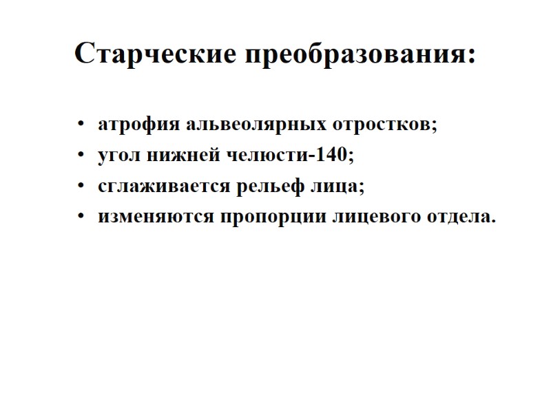 Старческие преобразования: атрофия альвеолярных отростков; угол нижней челюсти-140; сглаживается рельеф лица; изменяются пропорции лицевого